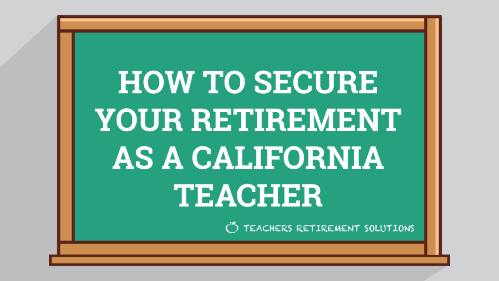 How to secure your retirement as a california teacher